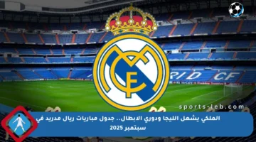 الملكي يشعل الليجا ودوري الأبطال.. جدول مباريات ريال مدريد في سبتمبر 2025